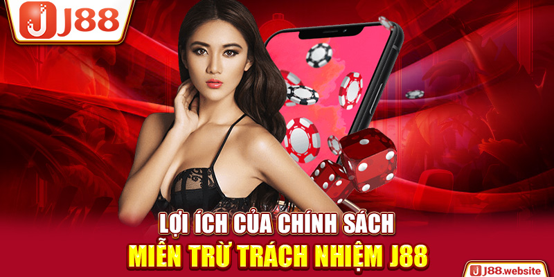 Lợi ích của chính sách miễn trừ trách nhiệm J88