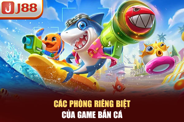 Các phòng riêng biệt của game bắn cá