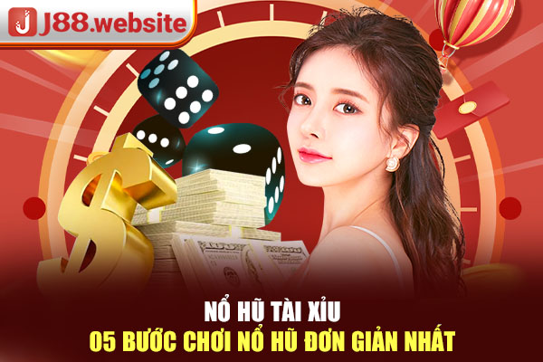 Nổ hũ tài xỉu - 05 Bước Chơi Nổ Hũ Đơn Giản Nhất